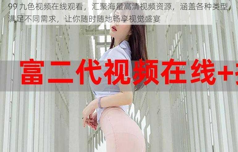 99 九色视频在线观看，汇聚海量高清视频资源，涵盖各种类型，满足不同需求，让你随时随地畅享视觉盛宴